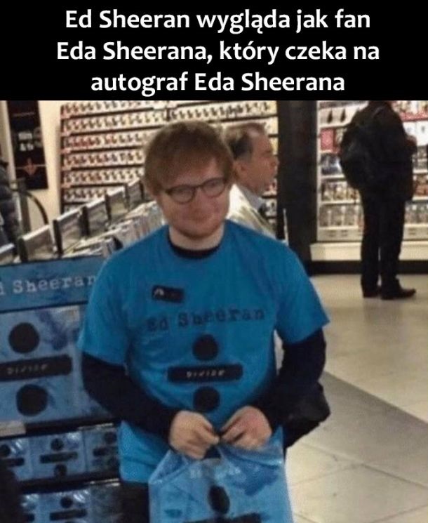 Ed Sheeran wygląda jak